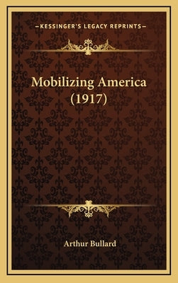 Mobilizing America (1917) by Bullard, Arthur