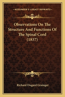 Observations On The Structure And Functions Of The Spinal Cord (1837) by Grainger, Richard Dugard