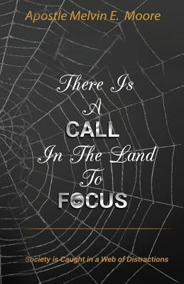 There Is A Call in the Land to Focus: Society Is Caught in A Web of Distractions by Moore E., Melvin