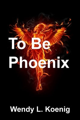 To Be Phoenix by Koenig, Wendy L.