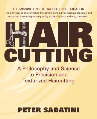 Haircutting A Philosophy and Science to Precision and Texturized Haircutting: This book is the missing link of haircutting education that shows how an by Sabatini, Peter