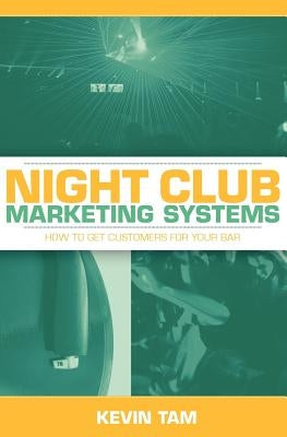 Night Club Marketing Systems: How to Get Customers For Your Bar by Tam, Kevin