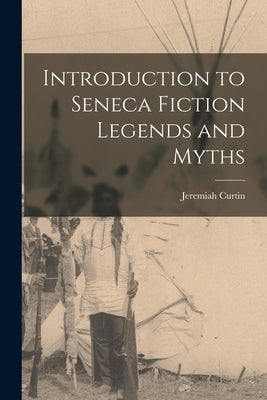 Introduction to Seneca Fiction Legends and Myths by Jeremiah, Curtin