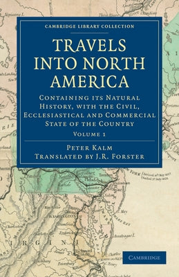 Travels Into North America: Containing Its Natural History, with the Civil, Ecclesiastical and Commercial State of the Country by Kalm, Peter