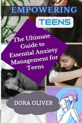 Empowering Teens: The Ultimate Guide to Essential Anxiety Management for teens by Oliver, Dora