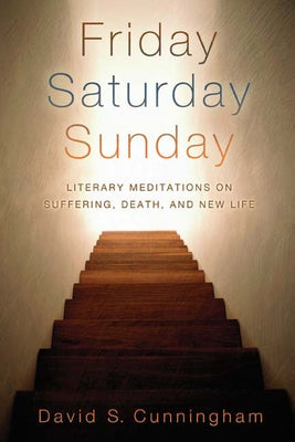 Friday, Saturday, Sunday: Literary Meditations on Suffering, Death, and New Life by Cunningham, David S.