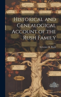 Historical and Genealogical Account of the Rush Family by Rush, Sylvester R. 1860-