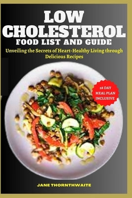 Low Cholesterol Food List and Guide: Unveiling the Secrets of Heart-Healthy Living through delicious recipes by Thornthwaite, Jane
