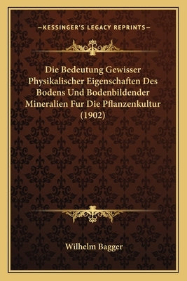 Die Bedeutung Gewisser Physikalischer Eigenschaften Des Bodens Und Bodenbildender Mineralien Fur Die Pflanzenkultur (1902) by Bagger, Wilhelm