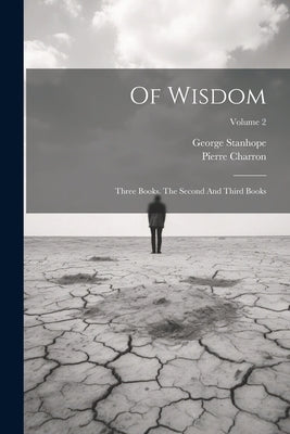 Of Wisdom: Three Books. The Second And Third Books; Volume 2 by Charron, Pierre