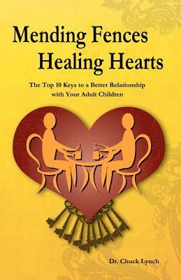 Mending Fences Healing Hearts: The Top 10 Keys to a Better Relationship with Your Adult Children by Lynch, Chuck