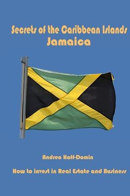 Secrets of the Caribbean Islands Jamaica: How to Invest in Real Estate and Business by Hoff-Domin, Andrea