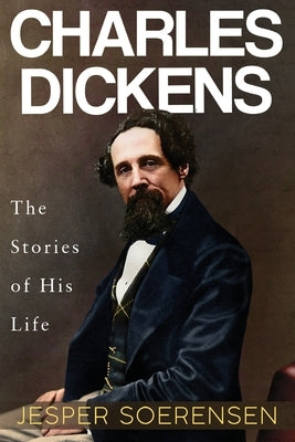 Charles Dickens -- The Stories of His Life by Soerensen, Jesper