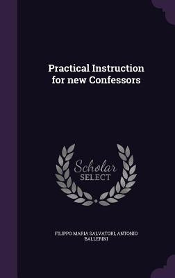 Practical Instruction for new Confessors by Salvatori, Filippo Maria