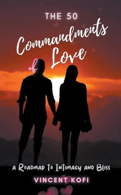 The 50 Commandments of Love: A Roadmap to Intimacy and Bliss by Kofi, Vincent