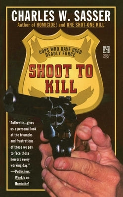 Shoot to Kill: Cops Who Have Used Deadly Force by Sasser, Charles W.