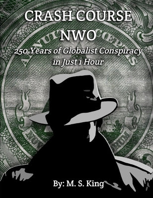 Crash Course NWO: 250 Years of Globalist Conspiracy in Just One Hour by King, Mike S.