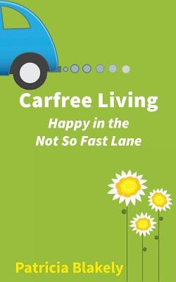 Carfree Living: Happy in the Not So Fast Lane by Blakely, Patricia