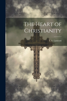 The Heart of Christianity by Linscott, Ts 1846-1919