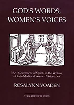 God's Words, Women's Voices: The Discernment of Spirits in the Writing of Late-Medieval Women Visionaries by Voaden, Rosalynn