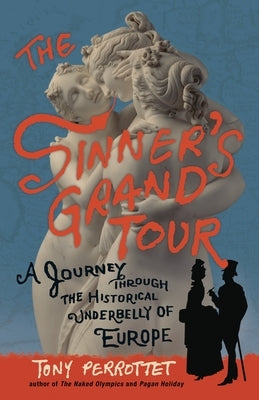 The Sinner's Grand Tour: A Journey Through the Historical Underbelly of Europe by Perrottet, Tony