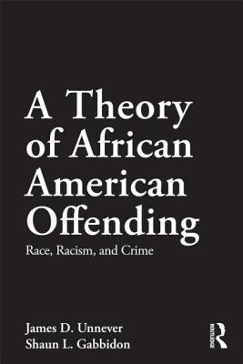 A Theory of African American Offending: Race, Racism, and Crime by Unnever, James D.