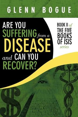 Are You Suffering From A Disease And Can You Recover?: Book II of The Five Books of Isis series by Bogue, Glenn