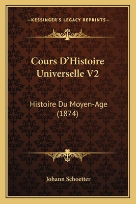 Cours D'Histoire Universelle V2: Histoire Du Moyen-Age (1874) by Schoetter, Johann