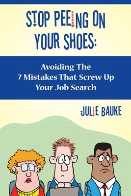 Stop Peeing On Your Shoes: Avoiding the 7 Mistakes That Screw Up Your Job Search by Bauke, Julie