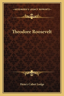 Theodore Roosevelt by Lodge, Henry Cabot