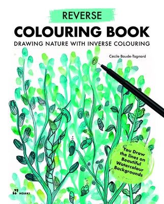 Reverse Coloring Book: Drawing Nature with Inverse Colouring. You Draw the Lines on Beautiful Watercolour Backgrounds by Baude-Tagnard, CÃ©cile