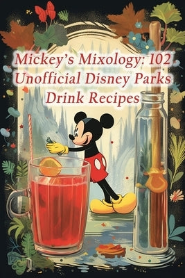 Mickey's Mixology: 102 Unofficial Disney Parks Drink Recipes by Gourmet, de Green
