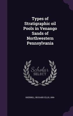 Types of Stratigraphic oil Pools in Venango Sands of Northwestern Pennsylvania by Sherrill, Richard Ellis