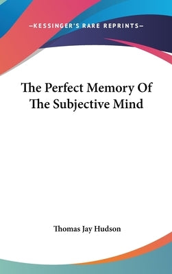 The Perfect Memory Of The Subjective Mind by Hudson, Thomas Jay