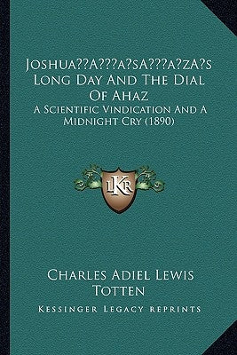 Joshua's Long Day And The Dial Of Ahaz: A Scientific Vindication And A Midnight Cry (1890) by Totten, Charles Adiel Lewis