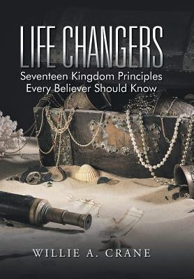 Life Changers: Seventeen Kingdom Principles Every Believer Should Know by Crane, Willie A.