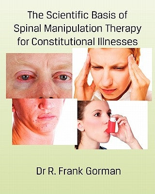 The Scientific Basis of Spinal Manipulation Therapy for Constitutional Illnesses by Gorman, R. Frank