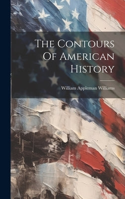 The Contours Of American History by Williams, William Appleman