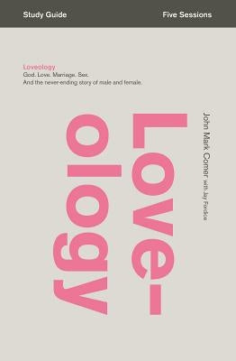 Loveology Bible Study Guide: God. Love. Marriage. Sex. and the Never-Ending Story of Male and Female. by Comer, John Mark