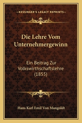 Die Lehre Vom Unternehmergewinn: Ein Beitrag Zur Volkswirthschaftslehre (1855) by Mangoldt, Hans Karl Emil Von