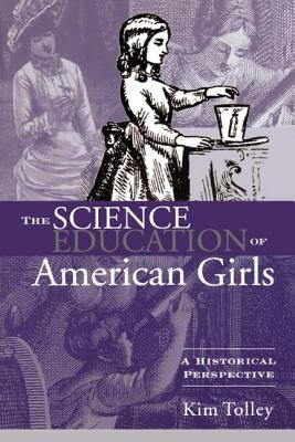 The Science Education of American Girls: A Historical Perspective by Tolley, Kim
