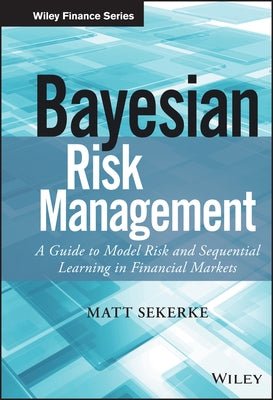 Bayesian Risk Management: A Guide to Model Risk and Sequential Learning in Financial Markets by Sekerke, Matt