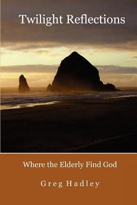 Twilight Reflections: Where the Elderly Find God by Tomaszek, Kimi
