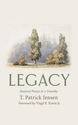 Legacy: Pastoral PRAXIS in 2 Timothy by Jensen, T. Patrick