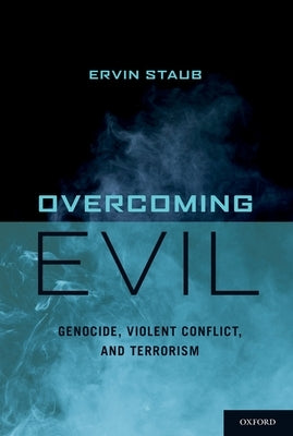 Overcoming Evil: Genocide, Violent Conflict, and Terrorism by Staub, Ervin