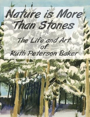 Nature is More Than Stones: The Life and Art of Ruth Peterson Baker by Herberg, Winifred Baker