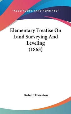 Elementary Treatise On Land Surveying And Leveling (1863) by Thornton, Robert