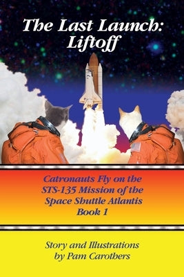 The Last Launch: Liftoff: Catronauts Fly on the STS-135 Mission of the Space Shuttle Atlantis by Carothers, Pam