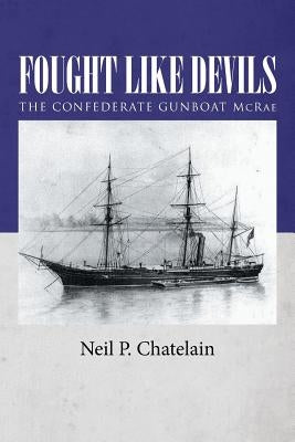 Fought Like Devils: The Confederate Gunboat McRae by Chatelain, Neil P.