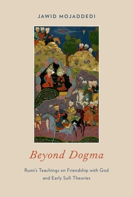 Beyond Dogma: Rumi's Teachings on Friendship with God and Early Sufi Theories by Mojaddedi, Jawid Ahmad